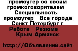 промоутер со своим громкоговорителем › Специальность ­ промоутер - Все города, Санкт-Петербург г. Работа » Резюме   . Крым,Армянск